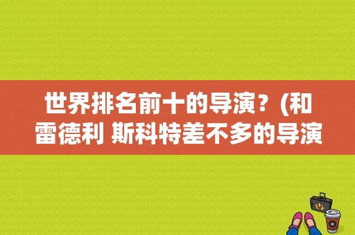 世界排名前十的导演？(和雷德利 斯科特差不多的导演)