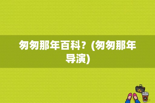 匆匆那年百科？(匆匆那年导演)
