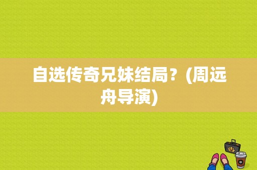 自选传奇兄妹结局？(周远舟导演)