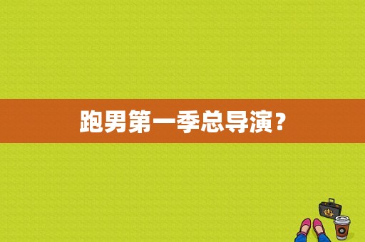 跑男第一季总导演？
