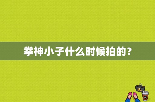 拳神小子什么时候拍的？