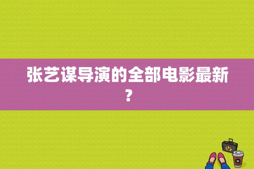 张艺谋导演的全部电影最新？