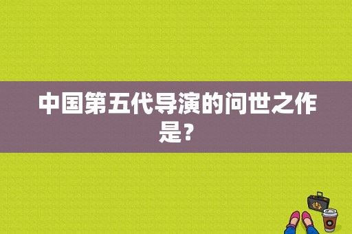 中国第五代导演的问世之作是？