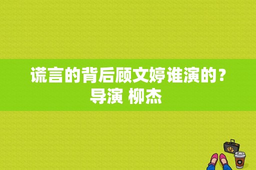 谎言的背后顾文婷谁演的？导演 柳杰 