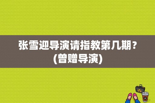 张雪迎导演请指教第几期？(曾赠导演)