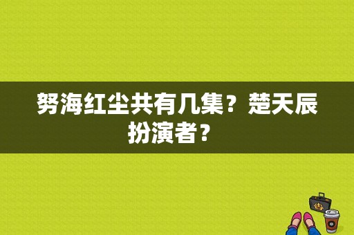 努海红尘共有几集？楚天辰扮演者？ 