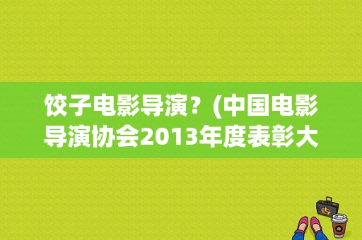 饺子电影导演？(中国电影导演协会2013年度表彰大会)