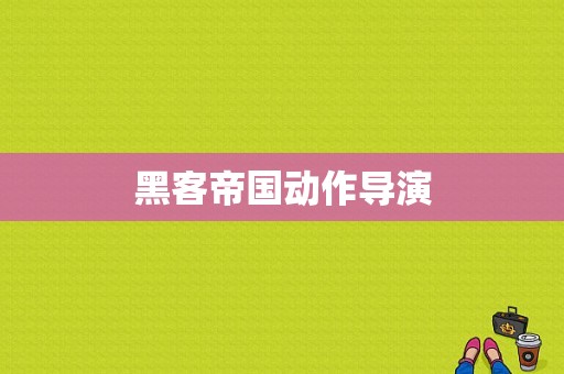 黑客帝国动作导演