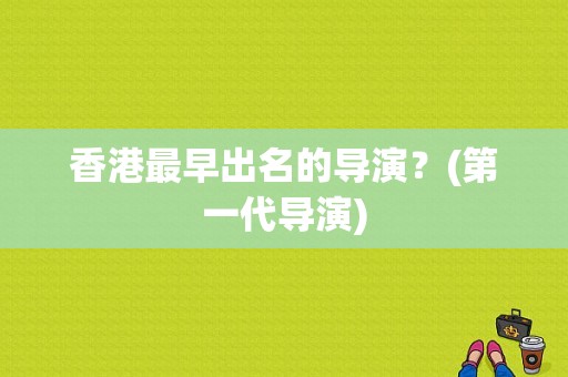 香港最早出名的导演？(第一代导演)