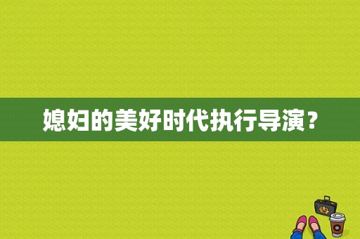 媳妇的美好时代执行导演？