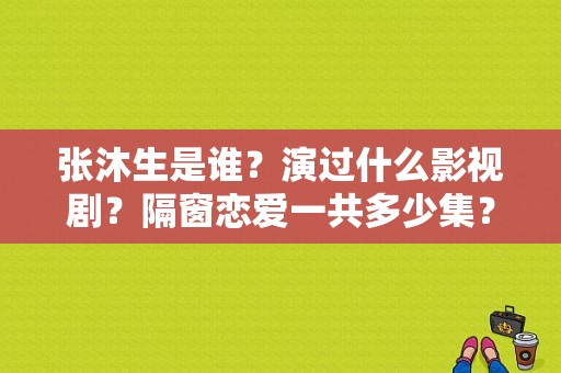张沐生是谁？演过什么影视剧？隔窗恋爱一共多少集？ 