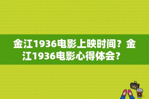 金江1936电影上映时间？金江1936电影心得体会？ 