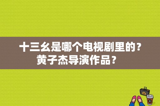 十三幺是哪个电视剧里的？黄子杰导演作品？ 