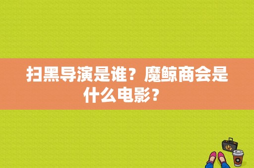 扫黑导演是谁？魔鲸商会是什么电影？ 
