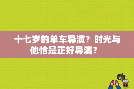 十七岁的单车导演？时光与他恰是正好导演？ 