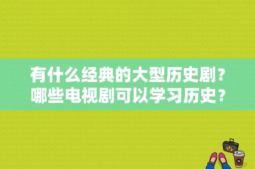 有什么经典的大型历史剧？哪些电视剧可以学习历史？ 