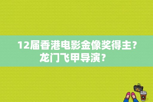 12届香港电影金像奖得主？龙门飞甲导演？ 