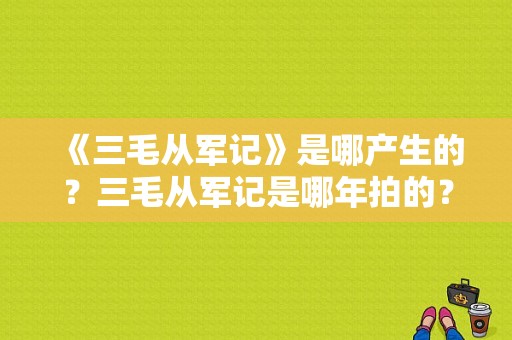 《三毛从军记》是哪产生的？三毛从军记是哪年拍的？ 