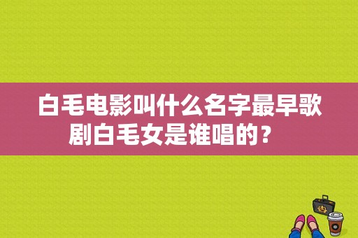 白毛电影叫什么名字最早歌剧白毛女是谁唱的？ 