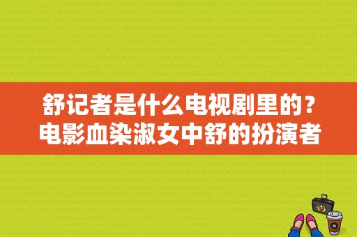 舒记者是什么电视剧里的？电影血染淑女中舒的扮演者？ 