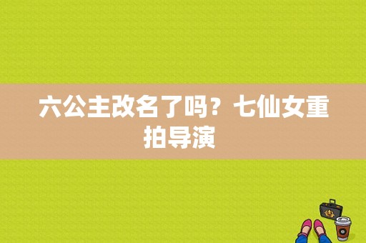 六公主改名了吗？七仙女重拍导演 
