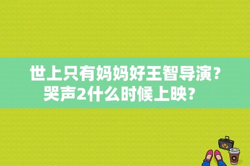 世上只有妈妈好王智导演？哭声2什么时候上映？ 