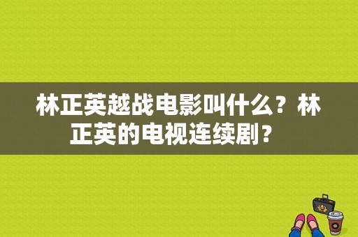 林正英越战电影叫什么？林正英的电视连续剧？ 