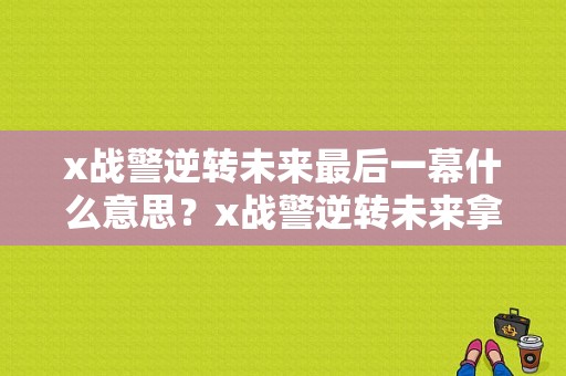 x战警逆转未来最后一幕什么意思？x战警逆转未来拿枪的是什么异能？ 