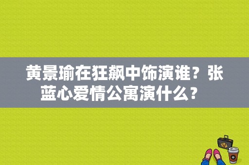 黄景瑜在狂飙中饰演谁？张蓝心爱情公寓演什么？ 