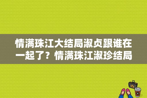 情满珠江大结局淑贞跟谁在一起了？情满珠江淑珍结局？ 