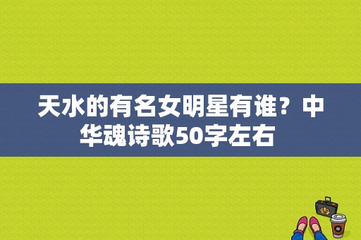 天水的有名女明星有谁？中华魂诗歌50字左右 