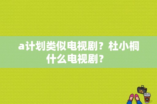 a计划类似电视剧？杜小桐什么电视剧？ 