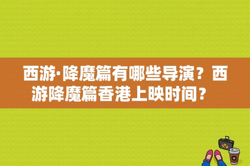 西游·降魔篇有哪些导演？西游降魔篇香港上映时间？ 