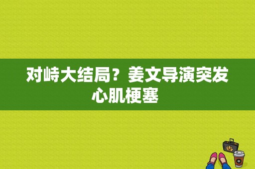对峙大结局？姜文导演突发心肌梗塞 