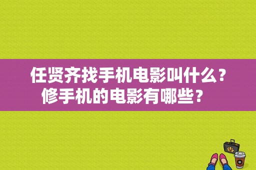 任贤齐找手机电影叫什么？修手机的电影有哪些？ 