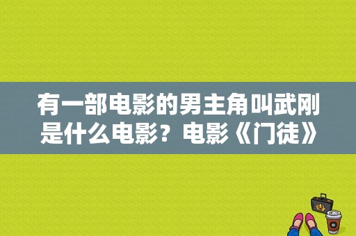 有一部电影的男主角叫武刚是什么电影？电影《门徒》的观后感？ 