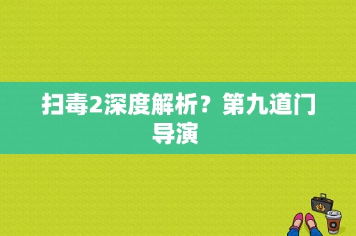 扫毒2深度解析？第九道门导演 