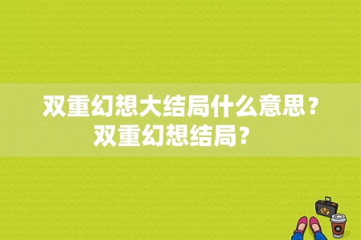 双重幻想大结局什么意思？双重幻想结局？ 