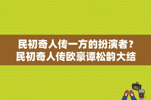 民初奇人传一方的扮演者？民初奇人传欧豪谭松韵大结局？ 