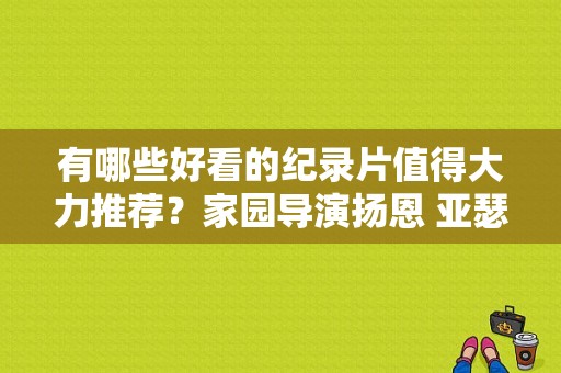 有哪些好看的纪录片值得大力推荐？家园导演扬恩 亚瑟下载 