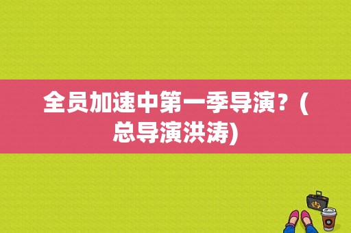 全员加速中第一季导演？(总导演洪涛)
