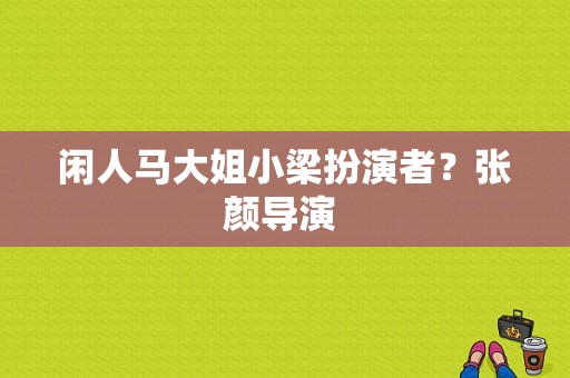 闲人马大姐小梁扮演者？张颜导演 