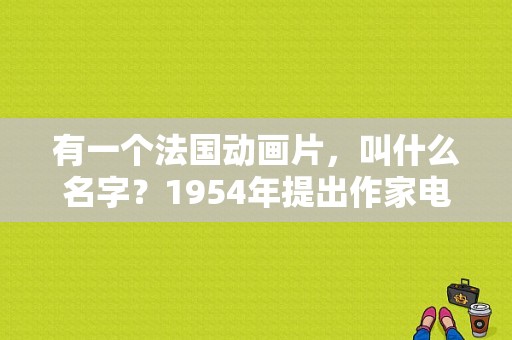有一个法国动画片，叫什么名字？1954年提出作家电影概念的导演？ 