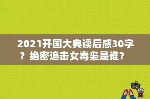 2021开国大典读后感30字？绝密追击女毒枭是谁？ 