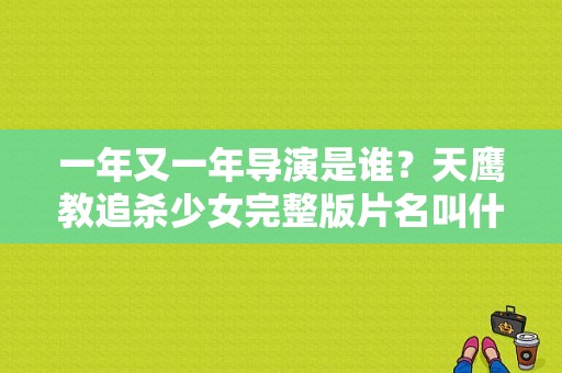 一年又一年导演是谁？天鹰教追杀少女完整版片名叫什么？ 