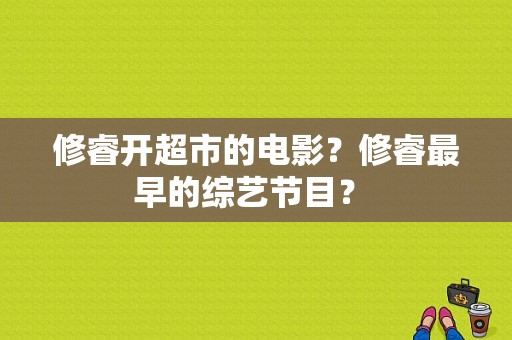 修睿开超市的电影？修睿最早的综艺节目？ 