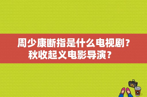 周少康断指是什么电视剧？秋收起义电影导演？ 