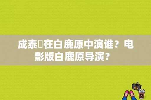 成泰燊在白鹿原中演谁？电影版白鹿原导演？ 