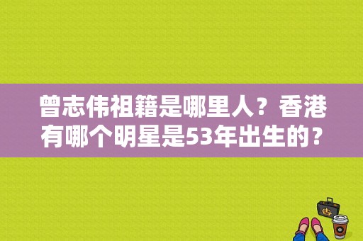 曾志伟祖籍是哪里人？香港有哪个明星是53年出生的？ 