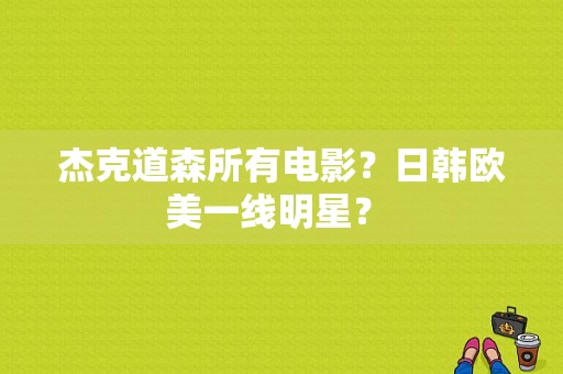 杰克道森所有电影？日韩欧美一线明星？ 